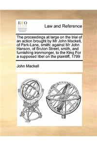 The proceedings at large on the trial of an action brought by Mr John Mackell, of Park-Lane, smith