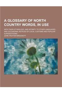 A Glossary of North Country Words, in Use; With Their Etymology, and Affinity to Other Languages; And Occasional Notices of Local Customs and Popula