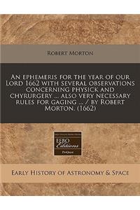 An Ephemeris for the Year of Our Lord 1662 with Several Observations Concerning Physick and Chyrurgery ... Also Very Necessary Rules for Gaging ... / By Robert Morton. (1662)