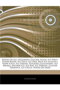 Articles on Bodies of Ice, Including: Glacier, Icicle, Ice Sheet, Lunar Water, Ice Field, Ice Dam, Blue Ice (Glacial), Snow Field, Ice Stream, Pluckin