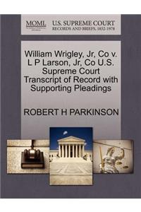 William Wrigley, JR, Co V. L P Larson, JR, Co U.S. Supreme Court Transcript of Record with Supporting Pleadings
