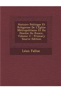 Histoire Politique Et Religieuse de L'Eglise Metropolitaine Et Du Diocese Du Rouen, Volume 3