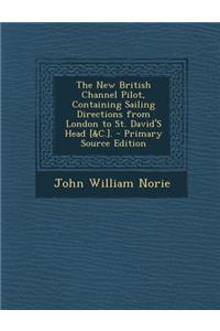 New British Channel Pilot, Containing Sailing Directions from London to St. David's Head [&c.].