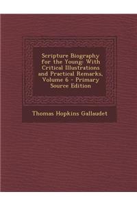 Scripture Biography for the Young: With Critical Illustrations and Practical Remarks, Volume 6