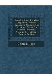 Paradise Lost: Paradise Regained, Samson Agonistes, Comus, and Arcades. Poems on Several Occasions, Volume 2 - Primary Source Edition