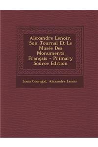 Alexandre Lenoir, Son Journal Et Le Musee Des Monuments Francais - Primary Source Edition