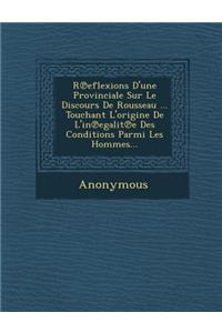 R Eflexions D'Une Provinciale Sur Le Discours de Rousseau ... Touchant L'Origine de L'In Egalit E Des Conditions Parmi Les Hommes...