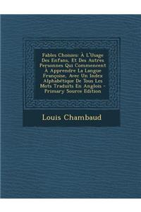 Fables Choisies: A L'Usage Des Enfans, Et Des Autres Personnes Qui Commencent a Apprendre La Langue Francoise, Avec Un Index Alphabetique de Tous Les Mots Traduits En Anglois