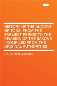 History of the Ancient Britons, from the Earliest Period to the Invasion of the Saxons