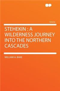 Stehekin: A Wilderness Journey Into the Northern Cascades