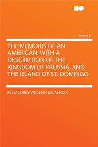 The Memoirs of an American. with a Description of the Kingdom of Prussia, and the Island of St. Domingo Volume 2