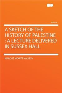 A Sketch of the History of Palestine: A Lecture Delivered in Sussex Hall