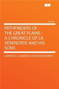 Pathfinders of the Great Plains: A Chronicle of La Verendrye and His Sons