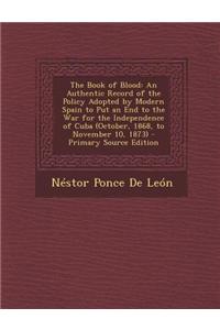 The Book of Blood: An Authentic Record of the Policy Adopted by Modern Spain to Put an End to the War for the Independence of Cuba (Octob