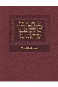 Meditations for Advent and Easter, by the Author of 'Meditations for Lent'.