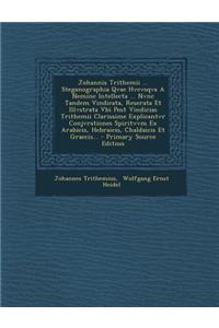 Johannis Trithemii ... Steganographia Qvae Hvcvsqva a Nemine Intellecta ... Nvnc Tandem Vindicata, Reserata Et Illvstrata Vbi Post Vindicias Trithemii Clarissime Explicantvr Conjvrationes Spiritvvm Ex Arabicis, Hebraicis, Chaldaicis Et Graecis...