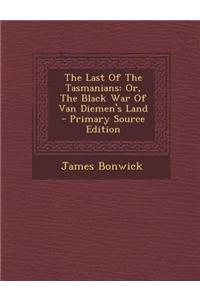 The Last of the Tasmanians: Or, the Black War of Van Diemen's Land - Primary Source Edition