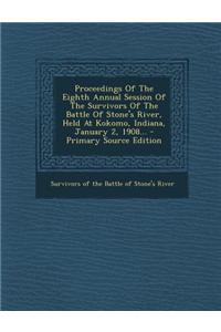 Proceedings of the Eighth Annual Session of the Survivors of the Battle of Stone's River, Held at Kokomo, Indiana, January 2, 1908... - Primary Source