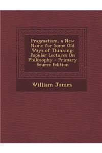 Pragmatism, a New Name for Some Old Ways of Thinking