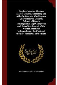 Stephen Moylan, Muster-Master General, Secretary and Aide-De-Camp to Washington, Quartermaster-General, Colonel of Fourth Pennsylvania Light Dragoons and Brigadier-General of the War for American Independence, the First and the Last President of th