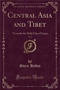 Central Asia and Tibet, Vol. 2: Towards the Holy City of Lassa (Classic Reprint)