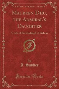 Maureen Dhu, the Admiral's Daughter: A Tale of the Claddagh of Galway (Classic Reprint)
