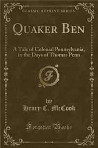 Quaker Ben: A Tale of Colonial Pennsylvania, in the Days of Thomas Penn (Classic Reprint)