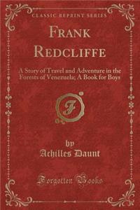 Frank Redcliffe: A Story of Travel and Adventure in the Forests of Venezuela; A Book for Boys (Classic Reprint)