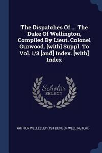 The Dispatches Of ... The Duke Of Wellington, Compiled By Lieut. Colonel Gurwood. [with] Suppl. To Vol. 1/3 [and] Index. [with] Index