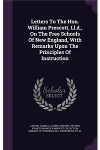 Letters to the Hon. William Prescott, LL.D., on the Free Schools of New England, with Remarks Upon the Principles of Instruction