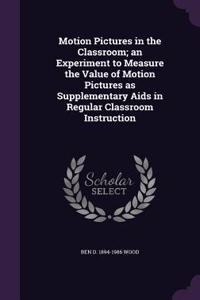 Motion Pictures in the Classroom; an Experiment to Measure the Value of Motion Pictures as Supplementary Aids in Regular Classroom Instruction