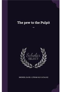 The pew to the Pulpit ..
