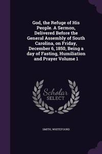 God, the Refuge of His People. A Sermon, Delivered Before the General Assembly of South Carolina, on Friday, December 6, 1850, Being a day of Fasting, Humiliation and Prayer Volume 1