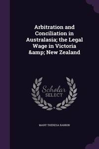 Arbitration and Conciliation in Australasia; the Legal Wage in Victoria & New Zealand
