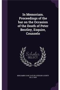 In Memoriam. Proceedings of the Bar on the Occasion of the Death of Peter Bentley, Esquire, Counselo