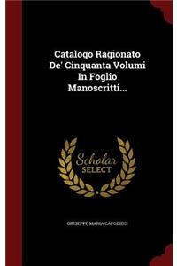 Catalogo Ragionato De' Cinquanta Volumi in Foglio Manoscritti...