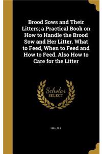 Brood Sows and Their Litters; a Practical Book on How to Handle the Brood Sow and Her Litter. What to Feed, When to Feed and How to Feed. Also How to Care for the Litter
