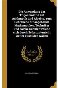 Die Anwendung der Trigonometrie auf Arithmetik und Algebra, zum Gebrauche für angehende Mathematiker, Techniker und solche Schüler welche sich durch Selbstunterricht weiter ausbilden wollen