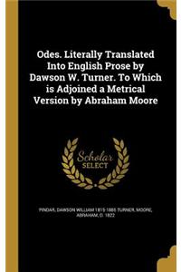 Odes. Literally Translated Into English Prose by Dawson W. Turner. to Which Is Adjoined a Metrical Version by Abraham Moore