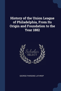 HISTORY OF THE UNION LEAGUE OF PHILADELP