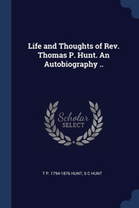 Life and Thoughts of Rev. Thomas P. Hunt. An Autobiography ..