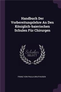 Handbuch Der Vorbereitungslehre An Den Königlich-baierischen Schulen Für Chirurgen