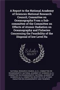 A Report to the National Academy of Sciences-National Research Council, Committee on Oceanography From a Sub-committee of the Committee on Effects of Atomic Radiation on Oceanography and Fisheries Concerning the Feasibility of the Disposal of low L