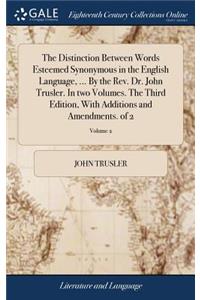Distinction Between Words Esteemed Synonymous in the English Language, ... By the Rev. Dr. John Trusler. In two Volumes. The Third Edition, With Additions and Amendments. of 2; Volume 2