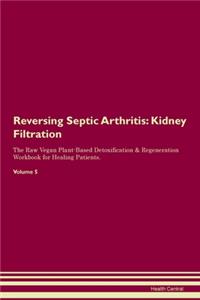Reversing Septic Arthritis: Kidney Filtration The Raw Vegan Plant-Based Detoxification & Regeneration Workbook for Healing Patients. Volume 5