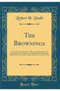 The Brownings: Description of an Important Collection of Manuscripts and Autograph Letters of Robert and Elizabeth Barrett Browning, Together with Presentation Copies of Books from and to Them (Classic Reprint)