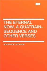 The Eternal Now, a Quatrain-Sequence and Other Verses