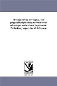 Physical survey of Virginia. Her geographical position; its commercial advantages and national importance. Preliminary report, by M. F. Maury.