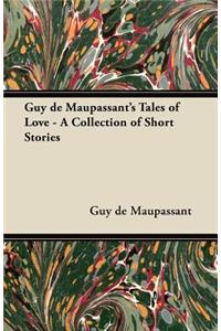 Guy de Maupassant's Tales of Love - A Collection of Short Stories