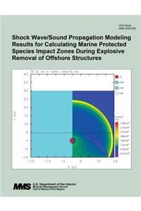 Shock Wave/Sound Propagation Modeling Results for Calculating Marine Protected Species Impact Zones During Explosive Removal of Offshore Structures
